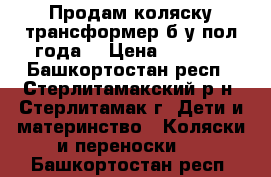 Продам коляску трансформер б.у пол года. › Цена ­ 9 000 - Башкортостан респ., Стерлитамакский р-н, Стерлитамак г. Дети и материнство » Коляски и переноски   . Башкортостан респ.